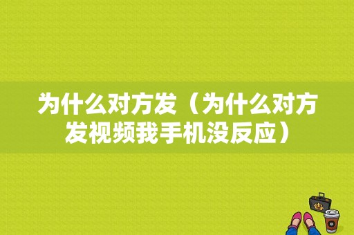 为什么对方发（为什么对方发视频我手机没反应）