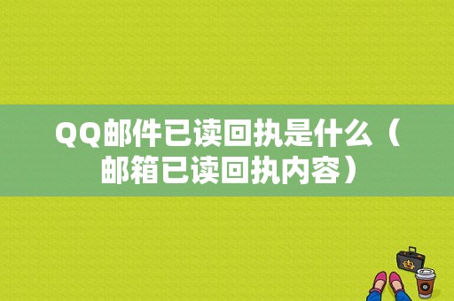 QQ邮件已读回执是什么（邮箱已读回执内容）