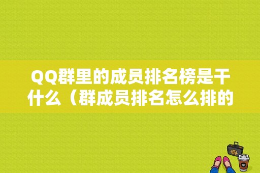 QQ群里的成员排名榜是干什么（群成员排名怎么排的）