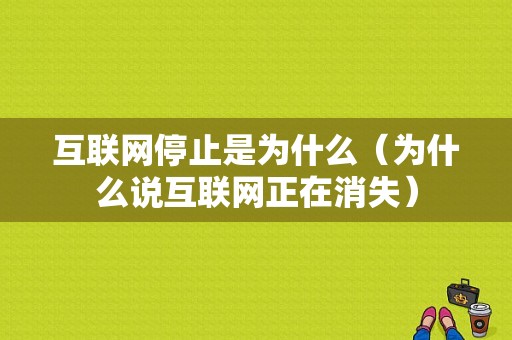 互联网停止是为什么（为什么说互联网正在消失）