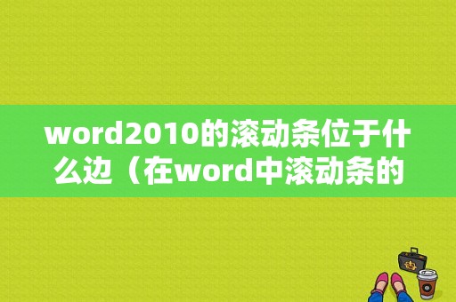 word2010的滚动条位于什么边（在word中滚动条的作用是调整在屏幕上显示文本内容）