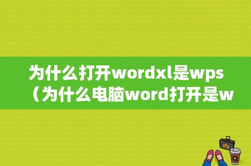 为什么打开wordxl是wps（为什么电脑word打开是wps）