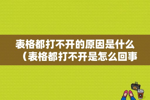 表格都打不开的原因是什么（表格都打不开是怎么回事）