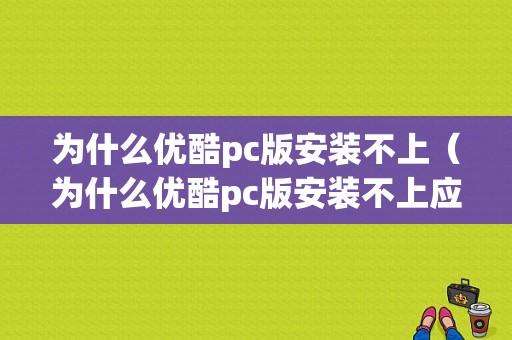 为什么优酷pc版安装不上（为什么优酷pc版安装不上应用）