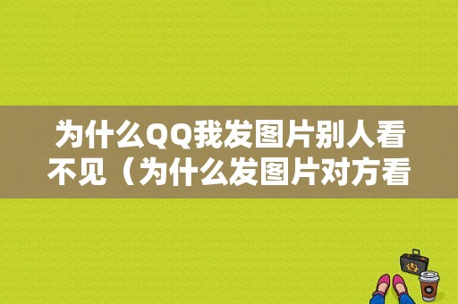 为什么QQ我发图片别人看不见（为什么发图片对方看不见）