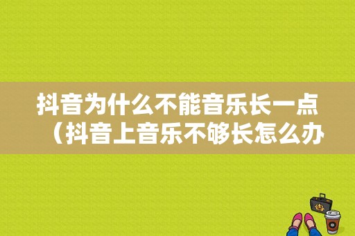 抖音为什么不能音乐长一点（抖音上音乐不够长怎么办）