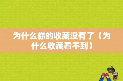 为什么你的收藏没有了（为什么收藏看不到）