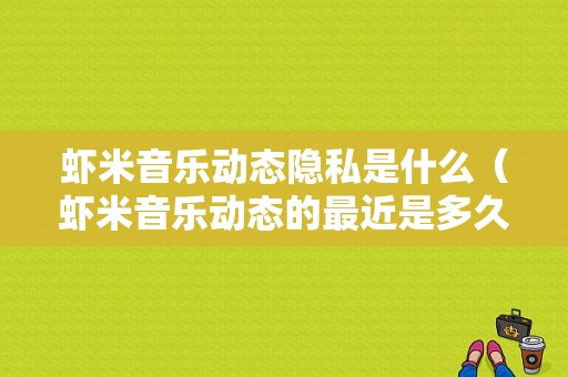 虾米音乐动态隐私是什么（虾米音乐动态的最近是多久）