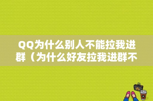 QQ为什么别人不能拉我进群（为什么好友拉我进群不需要我同意）