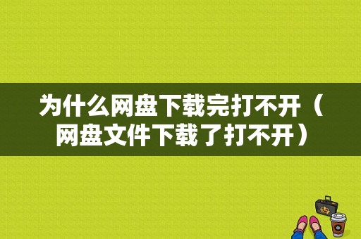 为什么网盘下载完打不开（网盘文件下载了打不开）