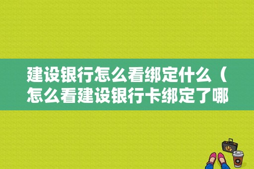 建设银行怎么看绑定什么（怎么看建设银行卡绑定了哪些东西）