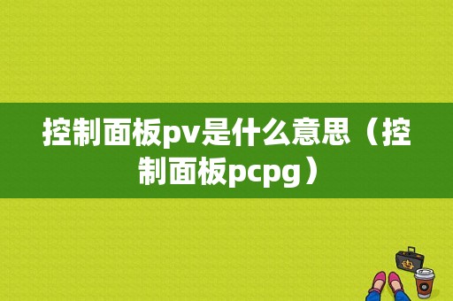 控制面板pv是什么意思（控制面板pcpg）