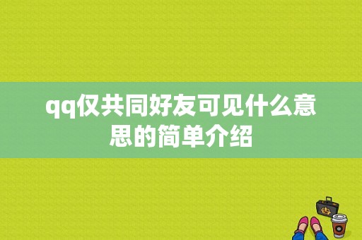 qq仅共同好友可见什么意思的简单介绍