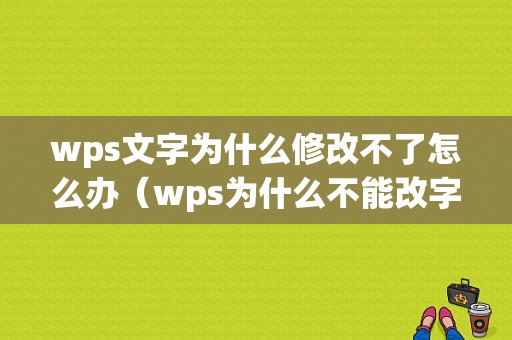 wps文字为什么修改不了怎么办（wps为什么不能改字号）