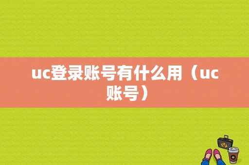 uc登录账号有什么用（uc 账号）