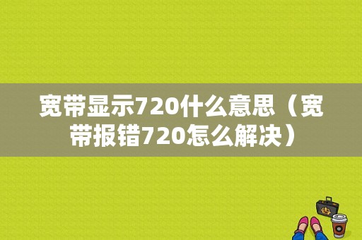 宽带显示720什么意思（宽带报错720怎么解决）