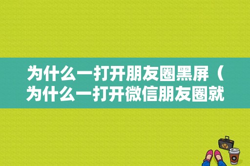 为什么一打开朋友圈黑屏（为什么一打开微信朋友圈就黑屏）