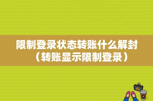 限制登录状态转账什么解封（转账显示限制登录）