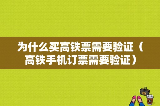 为什么买高铁票需要验证（高铁手机订票需要验证）