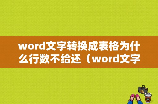 word文字转换成表格为什么行数不给还（word文字转换成表格行数怎么改不了）