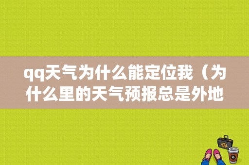 qq天气为什么能定位我（为什么里的天气预报总是外地的?）