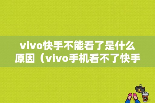 vivo快手不能看了是什么原因（vivo手机看不了快手怎么办）