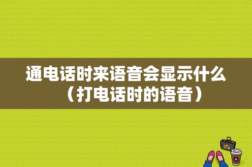 通电话时来语音会显示什么（打电话时的语音）