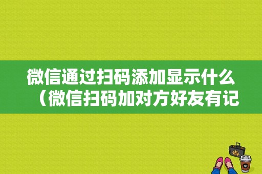 微信通过扫码添加显示什么（微信扫码加对方好友有记录吗）