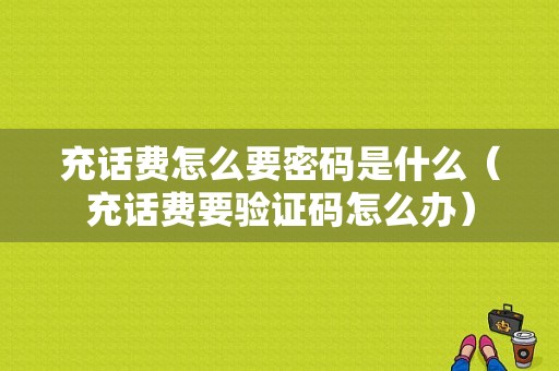 充话费怎么要密码是什么（充话费要验证码怎么办）