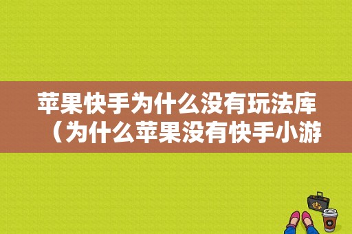 苹果快手为什么没有玩法库（为什么苹果没有快手小游戏）