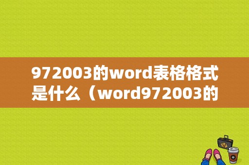 972003的word表格格式是什么（word972003的格式在哪）