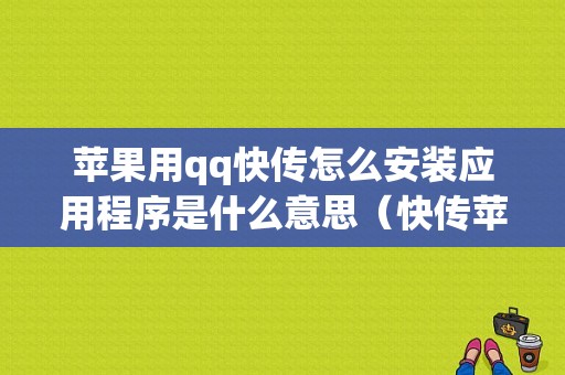 苹果用qq快传怎么安装应用程序是什么意思（快传苹果怎么安装文件）