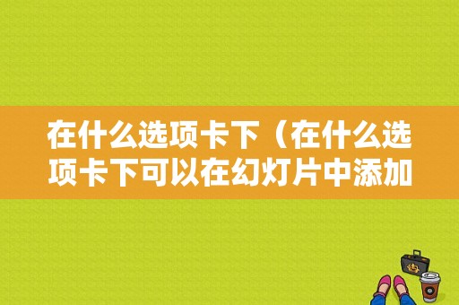 在什么选项卡下（在什么选项卡下可以在幻灯片中添加音频）