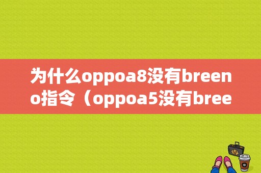 为什么oppoa8没有breeno指令（oppoa5没有breeno指令）