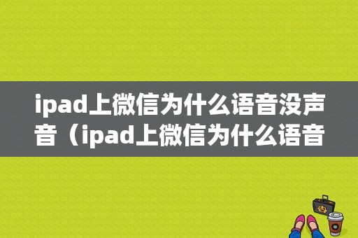 ipad上微信为什么语音没声音（ipad上微信为什么语音没声音了）