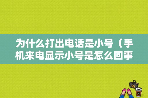 为什么打出电话是小号（手机来电显示小号是怎么回事）