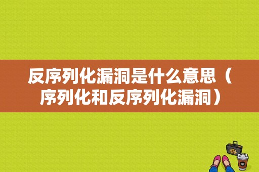 反序列化漏洞是什么意思（序列化和反序列化漏洞）