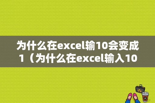 为什么在excel输10会变成1（为什么在excel输入10变成了1?）