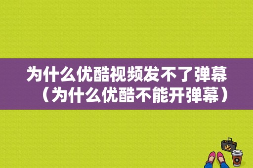 为什么优酷视频发不了弹幕（为什么优酷不能开弹幕）