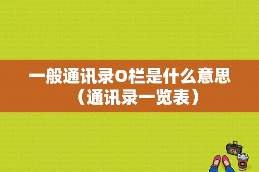 一般通讯录O栏是什么意思（通讯录一览表）