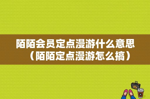 陌陌会员定点漫游什么意思（陌陌定点漫游怎么搞）