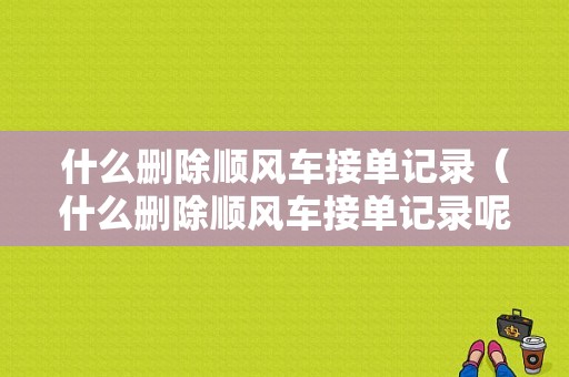 什么删除顺风车接单记录（什么删除顺风车接单记录呢）