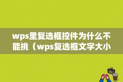 wps里复选框控件为什么不能挑（wps复选框文字大小无法调整）