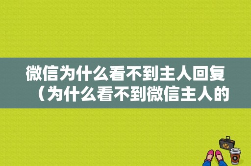 微信为什么看不到主人回复（为什么看不到微信主人的回复）