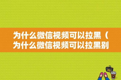 为什么微信视频可以拉黑（为什么微信视频可以拉黑别人）