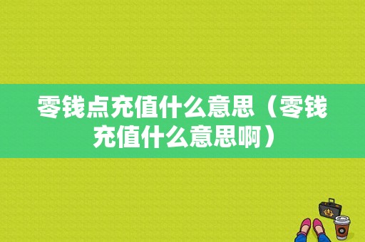 零钱点充值什么意思（零钱充值什么意思啊）