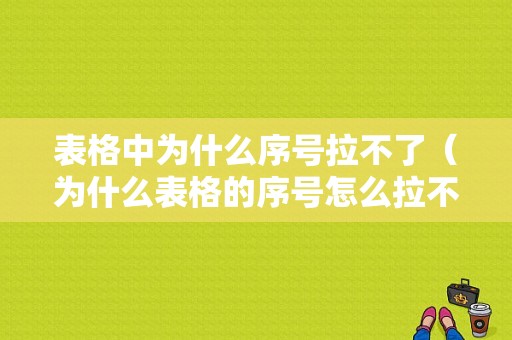 表格中为什么序号拉不了（为什么表格的序号怎么拉不了）