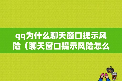 qq为什么聊天窗口提示风险（聊天窗口提示风险怎么消除）