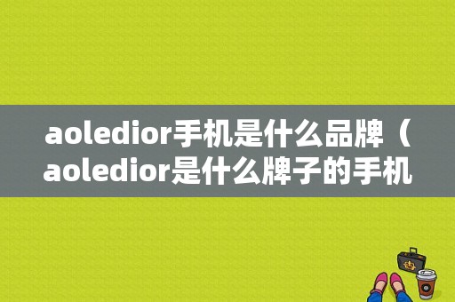 aoledior手机是什么品牌（aoledior是什么牌子的手机）