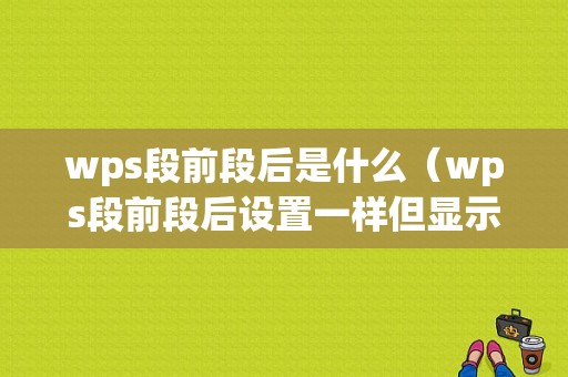 wps段前段后是什么（wps段前段后设置一样但显示不一样）